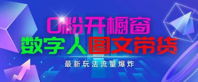抖音最新项目，0粉开橱窗，数字人图文带货，流量爆炸，简单操作，日入1K+【揭秘】-靠谱项目库