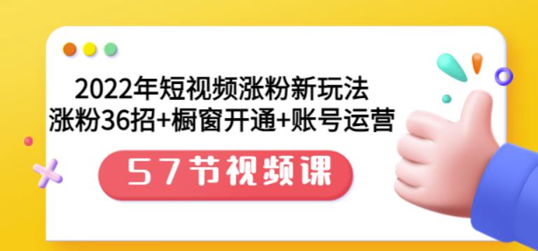 2022年短视频涨粉新玩法:涨粉36招+橱窗开通+账号运营(57节视频课)-靠谱项目库