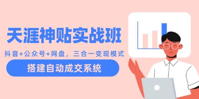 天涯神贴实战班：抖音+公众号+网盘，三合一变现模式，搭建自动成交系统-靠谱项目库