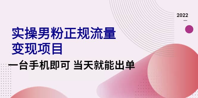 2022实操男粉正规流量变现项目，一台手机即可 当天就能出单【视频课程】-靠谱项目库