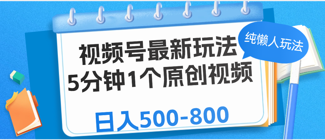视频号最新玩法,5分钟1个原创视频,纯懒人玩法,日入500-800-靠谱项目库