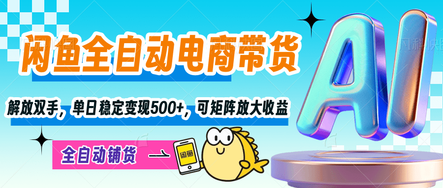 【闲鱼全自动电商带货】解放双手，单日稳定变现500+，可矩阵放大收益-靠谱项目库