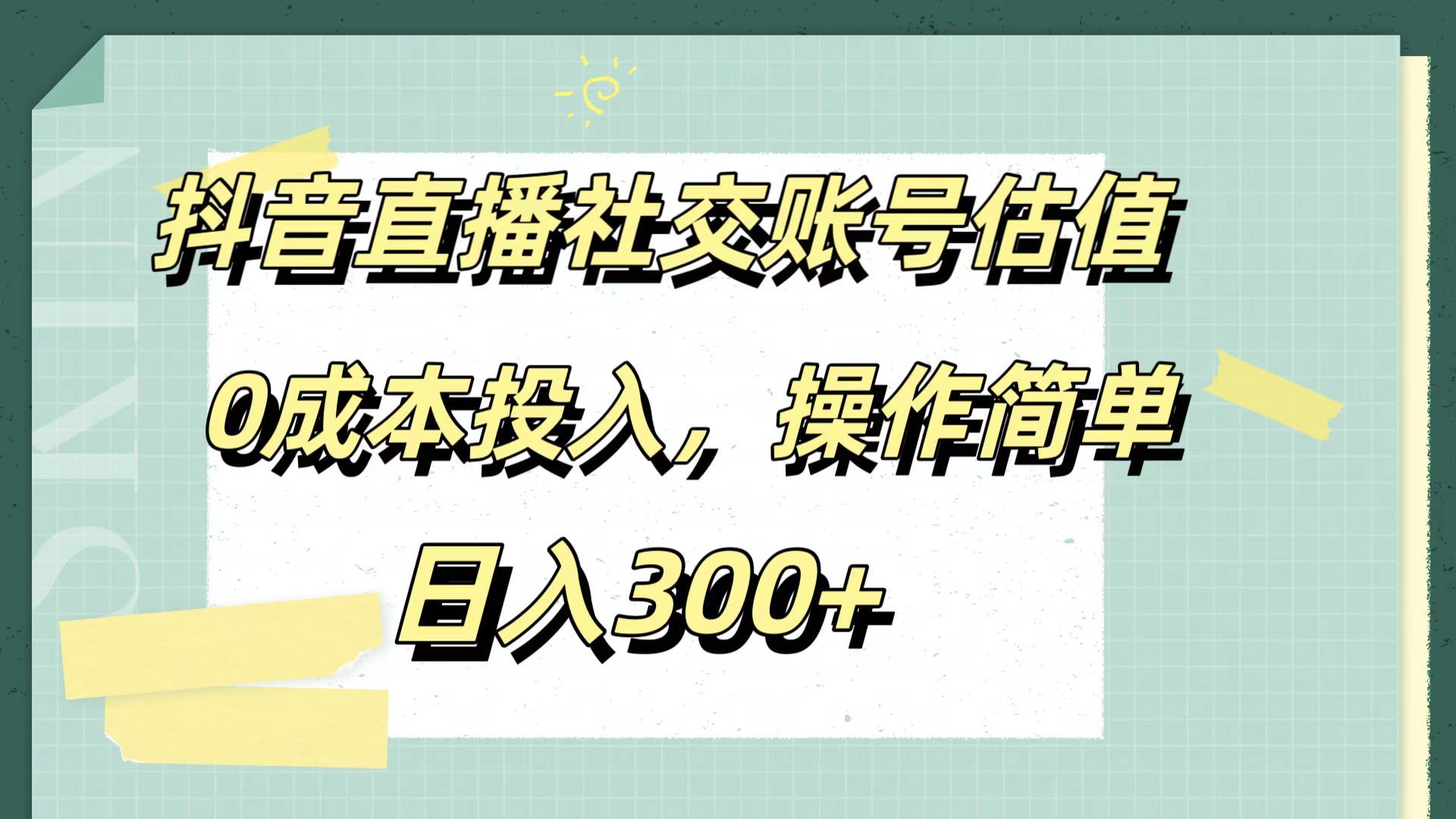 抖音直播社交账号估值,0成本投入,操作简单,日入300+-靠谱项目库