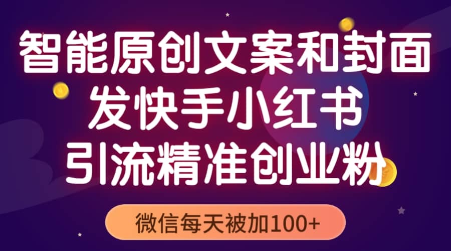 智能原创封面和创业文案，快手小红书引流精准创业粉，微信每天被加100+-靠谱项目库