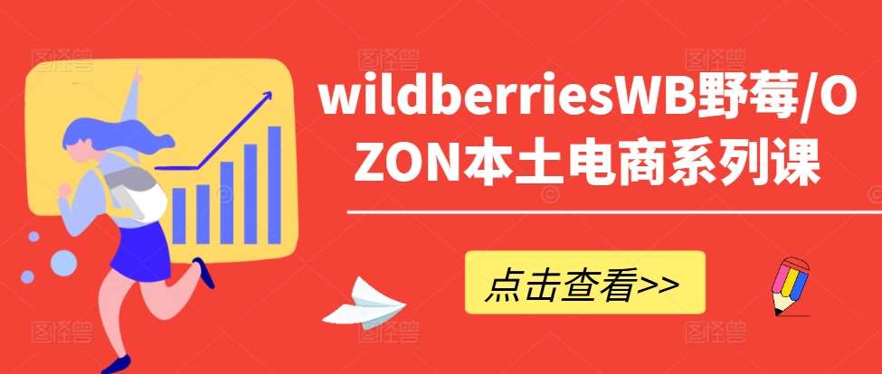 wildberriesWB野莓/OZON本土电商系列课，掌握WB产品优化，出单技巧和订单处理等-靠谱项目库
