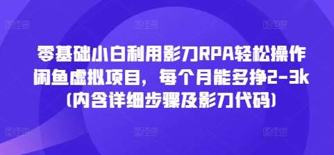 零基础小白利用影刀RPA轻松操作闲鱼虚拟项目，每个月能多挣2-3k(内含详细步骤及影刀代码)-靠谱项目库