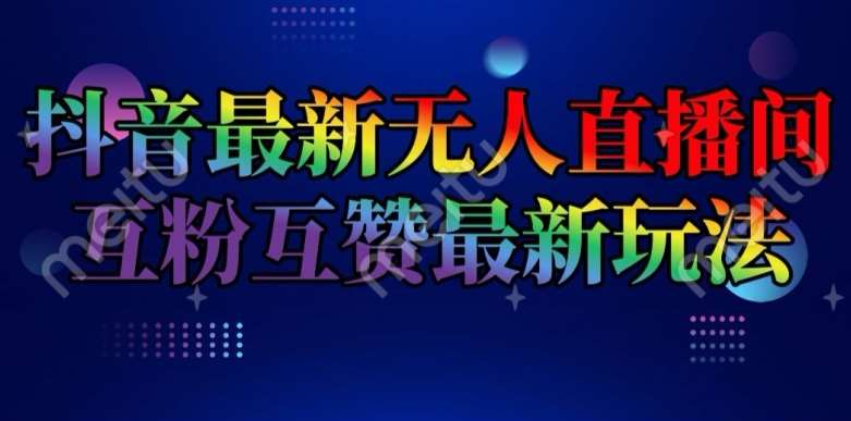 抖音最新无人直播间互粉互赞新玩法,一天收益2k+【揭秘】-靠谱项目库