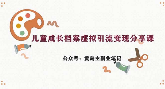 副业拆解：儿童成长档案虚拟资料变现副业，一条龙实操玩法（教程+素材）-靠谱项目库