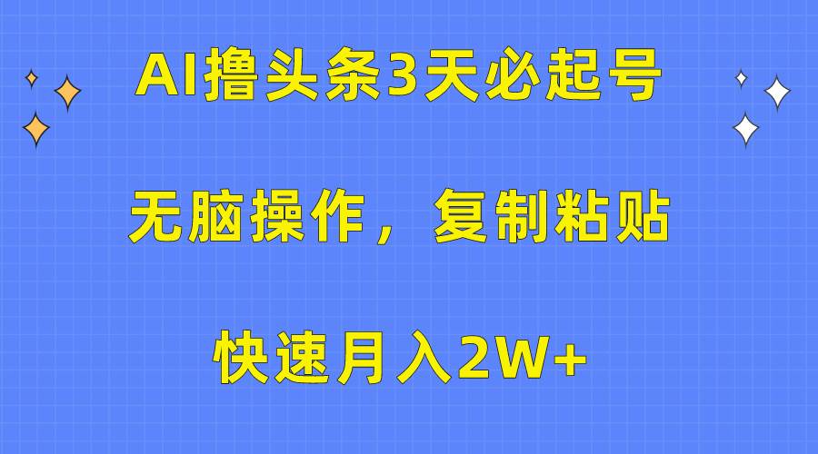 (10043期)AI撸头条3天必起号,无脑操作3分钟1条,复制粘贴快速月入2W+-靠谱项目库