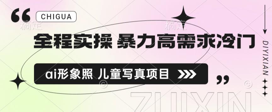 全程实操 暴力高需求冷门ai形象照 儿童写真项目揭秘-靠谱项目库