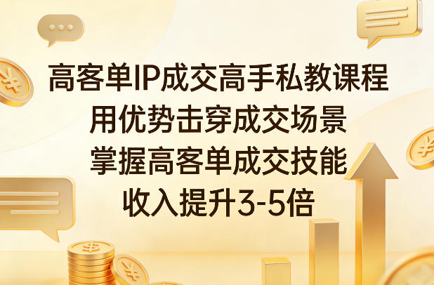 高客单IP成交高手私教课程，用优势击穿成交场景，掌握高客单成交技能，收入提升3-5倍-靠谱项目库