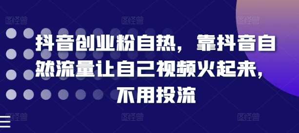 抖音创业粉自热，靠抖音自然流量让自己视频火起来，不用投流-靠谱项目库