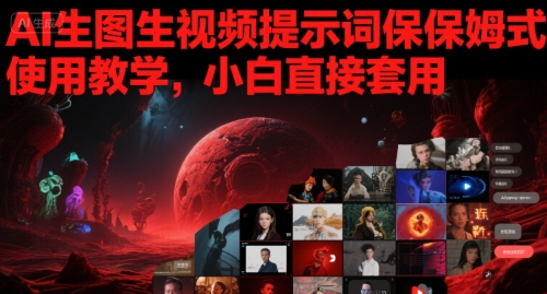 AI生图生视频提示词保姆式使用教学,小白直接套用-靠谱项目库