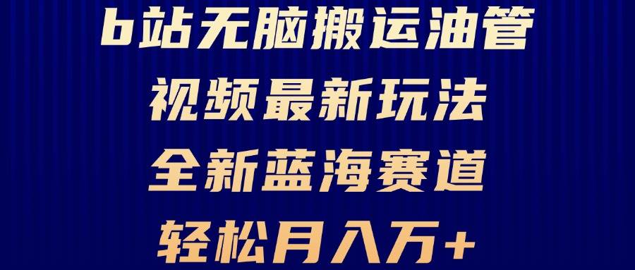 (13155期)B站无脑搬运油管视频最新玩法,轻松月入过万,小白轻松上手,全新蓝海赛道-靠谱项目库