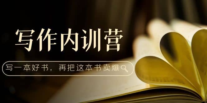 写作内训营：百万级大佬教你如何写一本好书，再把这本书卖爆-靠谱项目库
