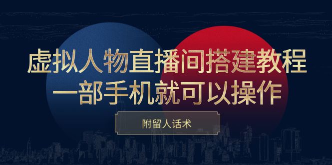 虚拟人物直播间搭建教程，一部手机就可以操作，附留人话术-靠谱项目库