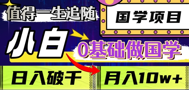 值得一生追随的国学项目，长期饭票，小白也可0基础做国学，日入3000，月入10W+-靠谱项目库