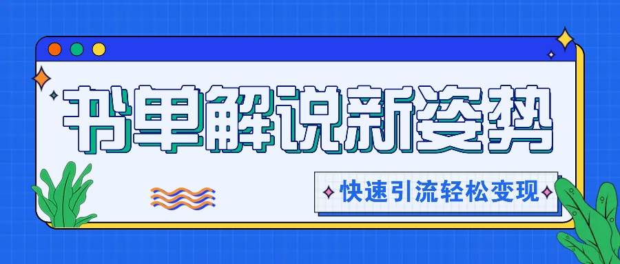 书单解说玩法快速引流，解锁阅读新姿势，原创视频轻松变现！-靠谱项目库