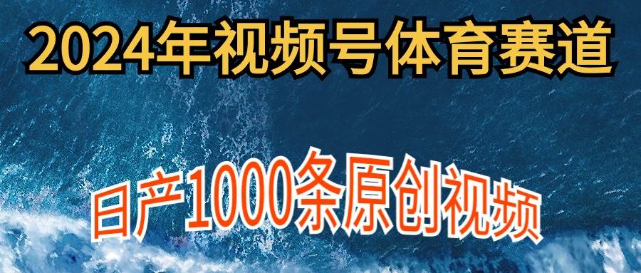 （9810期）2024年体育赛道视频号，新手轻松操作， 日产1000条原创视频,多账号多撸分成-靠谱项目库