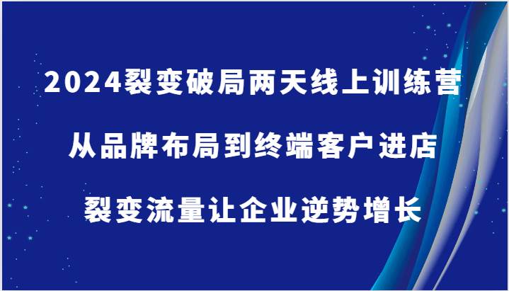 2024裂变破局两天线上训练营-从品牌布局到终端客户进店,裂变流量让企业逆势增长-靠谱项目库