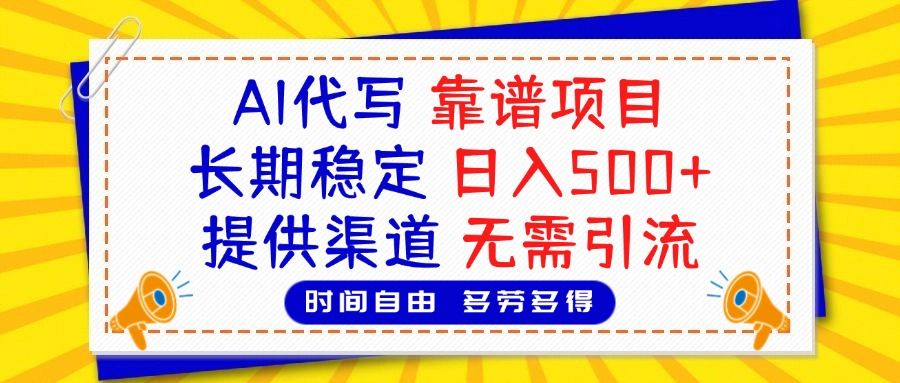 AI代写，2025靠谱项目，长期稳定，日入500+，提供渠道，无需引流-靠谱项目库
