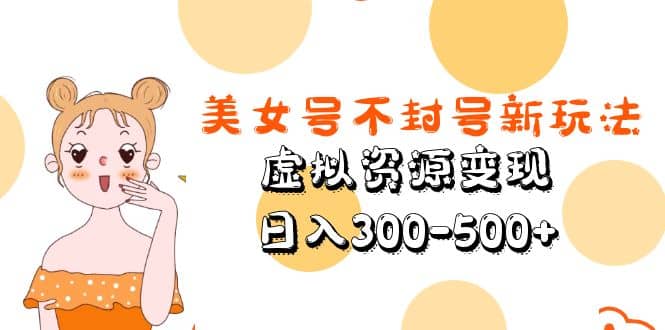 美女号不封号新玩法，虚拟资源变现-靠谱项目库