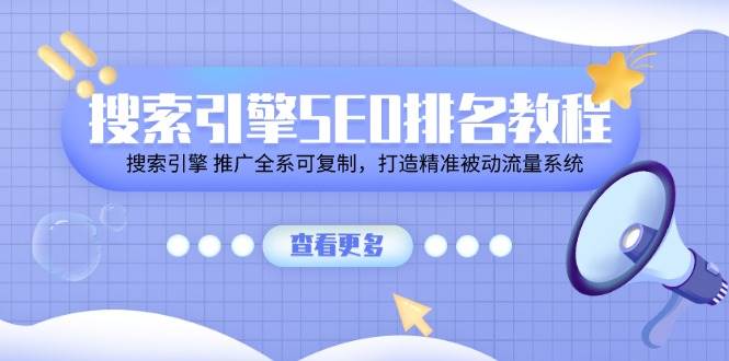 （11351期）搜索引擎 SEO排名教程「搜索引擎 推广全系可复制，打造精准被动流量系统」-靠谱项目库