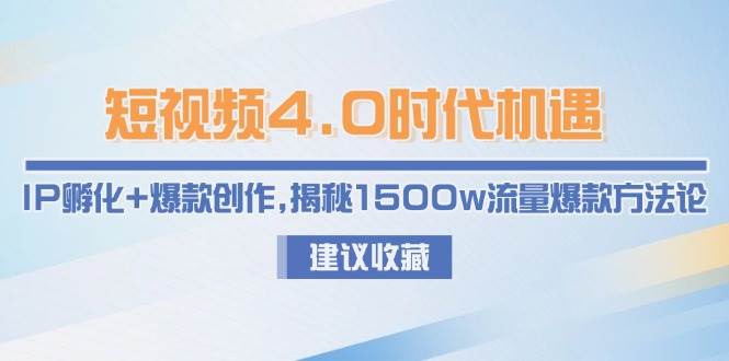 短视频4.0时代机遇:IP孵化+爆款创作,揭秘1500w流量爆款方法论-靠谱项目库