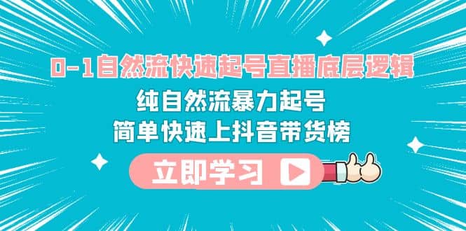 0-1自然流快速起号直播 底层逻辑 纯自然流暴力起号 简单快速上抖音带货榜-靠谱项目库