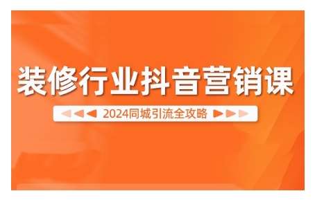2024装修行业抖音营销课，同城引流全攻略-靠谱项目库
