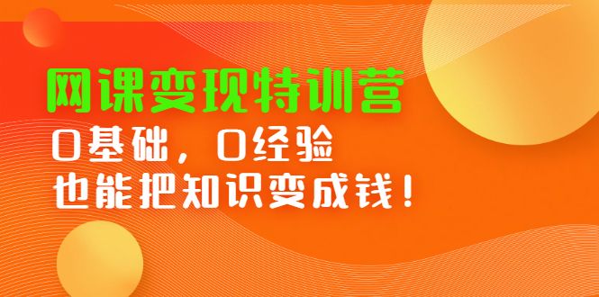 网课变现特训营,0基础,0经验也能把知识变成钱-靠谱项目库