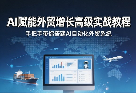AI赋能外贸增长高级实战教程,手把手带你搭建AI自动化外贸系统-靠谱项目库