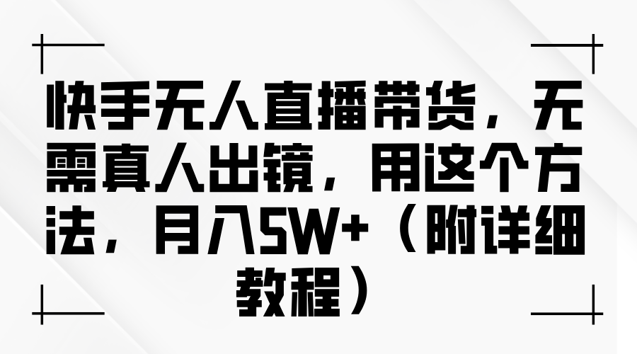 快手无人直播带货,无需真人出镜,用这个方法,月入5W+(附详细教程)-靠谱项目库