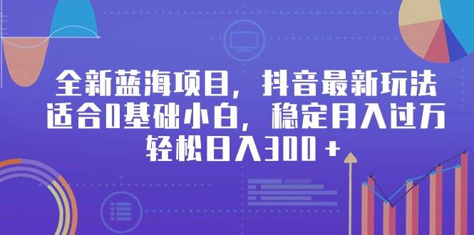 （9242期）全新蓝海项目，抖音最新玩法，适合0基础小白，稳定月入过万，轻松日入300＋-靠谱项目库