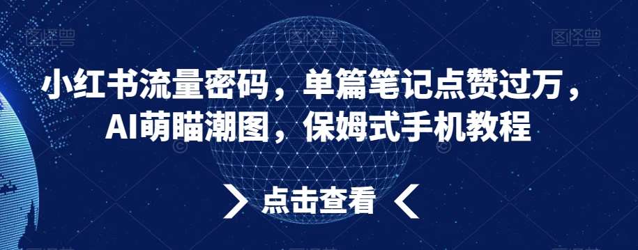小红书流量密码,单篇笔记点赞过万,AI萌瞄潮图,保姆式手机教程【揭秘】-靠谱项目库