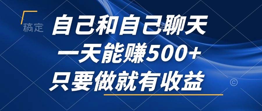(12865期)自己和自己聊天,一天能赚500+,只要做就有收益,不可错过的风口项目!-靠谱项目库