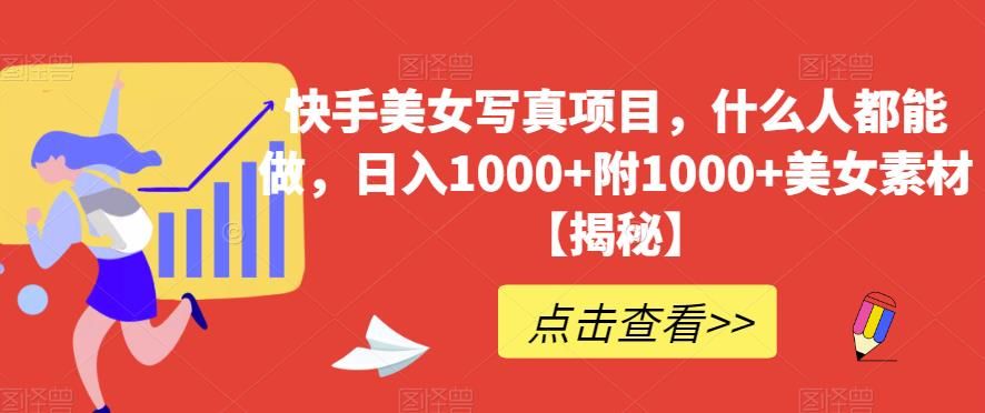 快手美女写真项目,什么人都能做,日入1000+附1000+美女素材【揭秘】-靠谱项目库