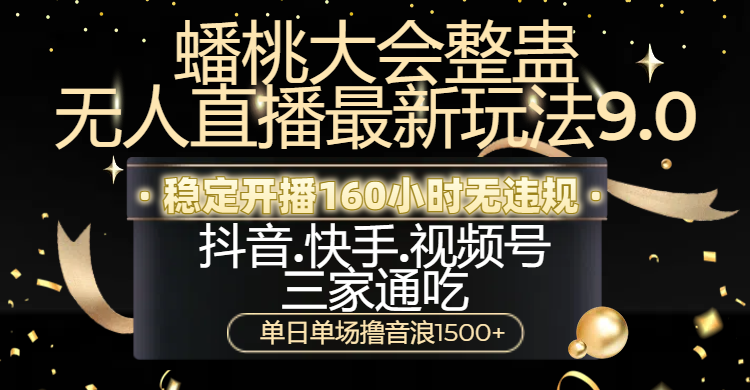 蟠桃大会整蛊无人直播新玩法9.0，稳定开播160小时无违规，抖音、快手、视频号三家通吃，单日单场撸音浪1500+-靠谱项目库