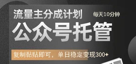 公众号托管计划-流量主分成计划,每天只需发布文章,单日稳定变现300+-靠谱项目库