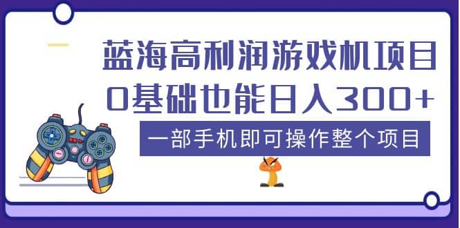 蓝海高利润游戏机项目,0基础也能日入300+。一部手机即可操作整个项目-靠谱项目库