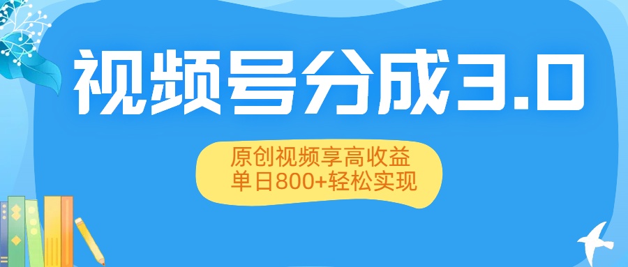 视频号分成3.0升级:原创视频享高收益,单日800+轻松实现-靠谱项目库