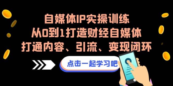 自媒体IP实操训练,从0到1打造财经自媒体,打通内容、引流、变现闭环-靠谱项目库