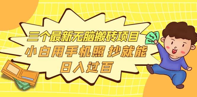 三个最新无脑搬砖项目,小白用手机照抄就能日入过百-靠谱项目库