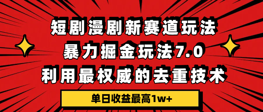短剧漫剧新赛道，暴力掘金玩法7.0，利用最权威的去重技术，单日收益最高1w+-靠谱项目库