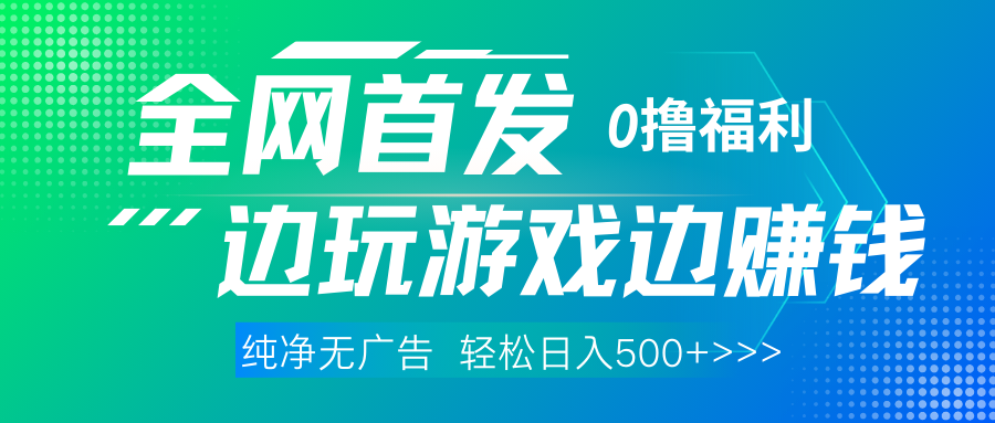 全网首发 0撸项目，不看广告边玩游戏边赚钱，单日收益三位数，有手机随时随地做-靠谱项目库