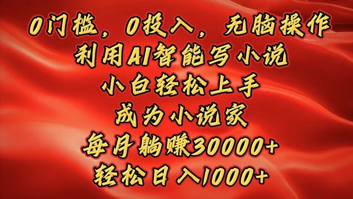 0门槛，0投入，无脑操作，利用AI智能写小说，小白轻松上手，成为小说家，每月躺赚30000+，轻松日入1000+-靠谱项目库