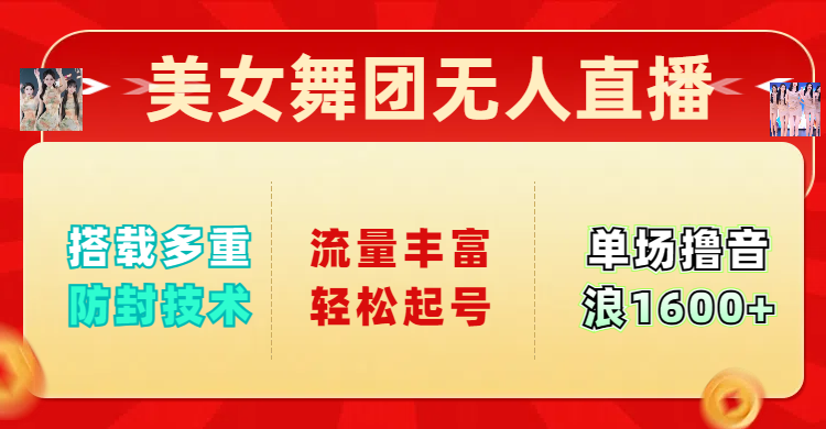 美女舞团无人直播，搭载多重防封技术，流量丰富轻松起号，单人单号可撸音浪1600+-靠谱项目库