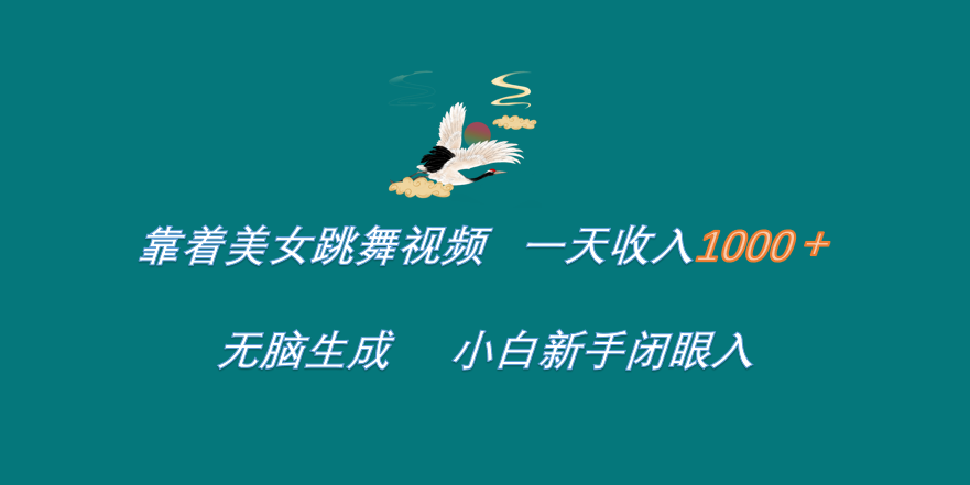 靠着美女跳舞视频 一天收入1000+ 无脑生成 小白新手闭眼入-靠谱项目库