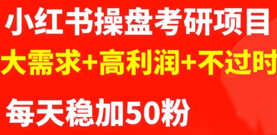 最新小红书操盘考研项目:大需求+高利润+不过时-靠谱项目库