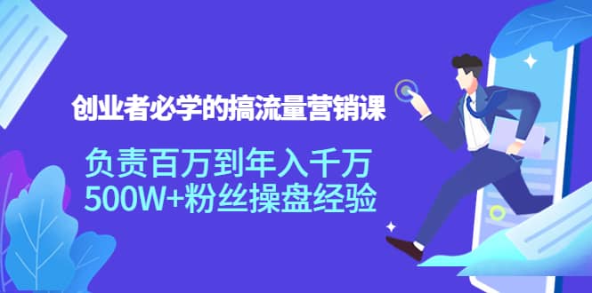 创业者必学的搞流量营销课：负责百万到年入千万，500W+粉丝操盘经验-靠谱项目库